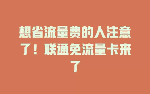 想省流量费的人注意了！联通免流量卡来了