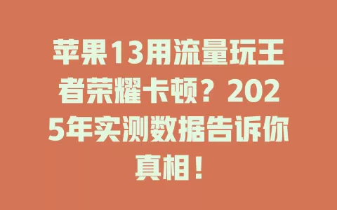 苹果13用流量玩王者荣耀卡顿？2025年实测数据告诉你真相！