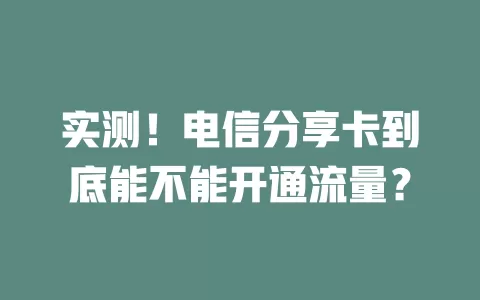 实测！电信分享卡到底能不能开通流量？