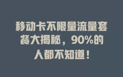 移动卡不限量流量套餐大揭秘,90%的人都不知道!