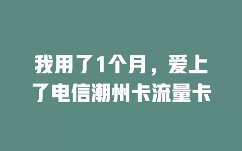 我用了1个月，爱上了电信潮州卡流量卡