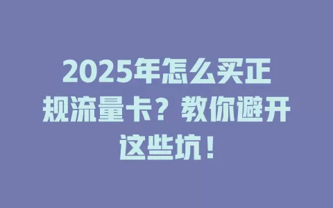 2025年怎么买正规流量卡？教你避开这些坑！