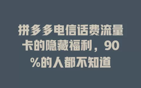 拼多多电信话费流量卡的隐藏福利，90%的人都不知道
