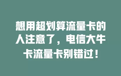 想用超划算流量卡的人注意了，电信大牛卡流量卡别错过！