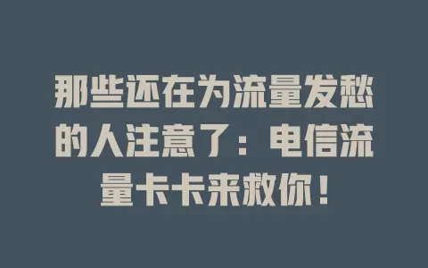 那些还在为流量发愁的人注意了：电信流量卡卡来救你！