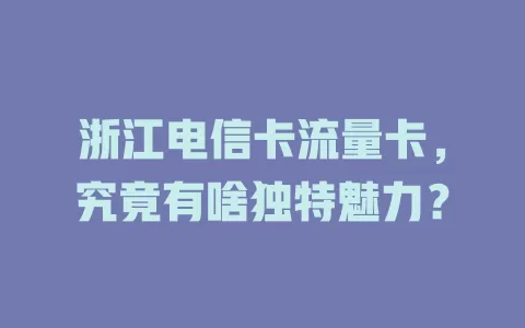 浙江电信卡流量卡，究竟有啥独特魅力？