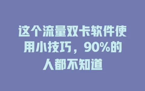这个流量双卡软件使用小技巧，90%的人都不知道
