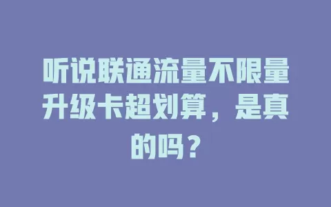 听说联通流量不限量升级卡超划算，是真的吗？