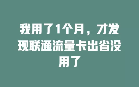我用了1个月，才发现联通流量卡出省没用了