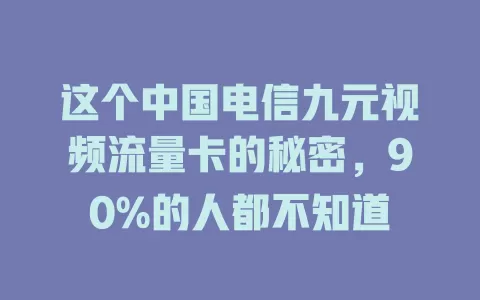 这个中国电信九元视频流量卡的秘密，90%的人都不知道