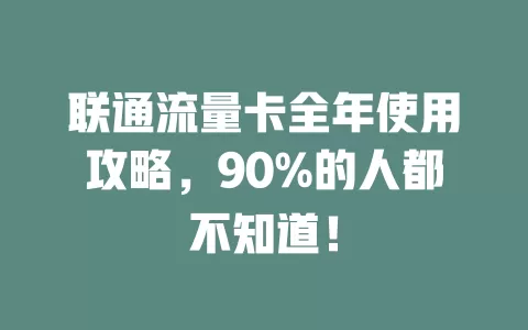 联通流量卡全年使用攻略，90%的人都不知道！