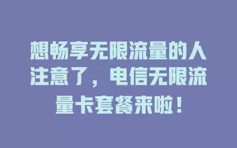 想畅享无限流量的人注意了，电信无限流量卡套餐来啦！