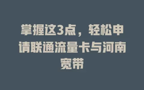 掌握这3点，轻松申请联通流量卡与河南宽带