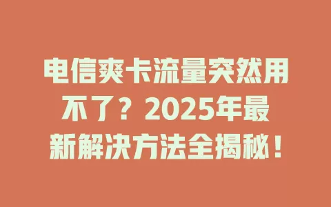 电信爽卡流量突然用不了？2025年最新解决方法全揭秘！