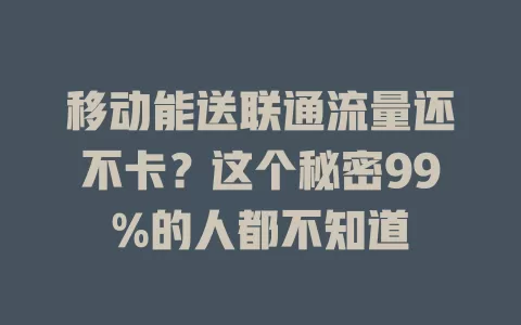 移动能送联通流量还不卡？这个秘密99%的人都不知道