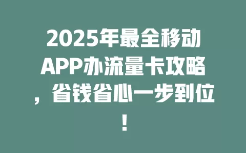2025年最全移动APP办流量卡攻略，省钱省心一步到位！