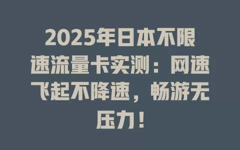 2025年日本不限速流量卡实测：网速飞起不降速，畅游无压力！