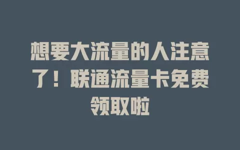 想要大流量的人注意了！联通流量卡免费领取啦