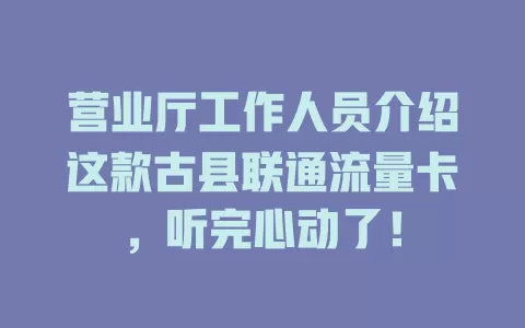 营业厅工作人员介绍这款古县联通流量卡，听完心动了！