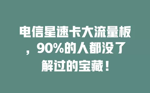 电信星速卡大流量板，90%的人都没了解过的宝藏！