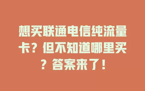 想买联通电信纯流量卡？但不知道哪里买？答案来了！
