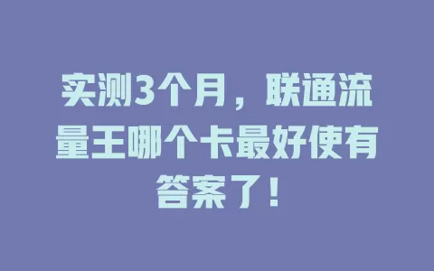 实测3个月，联通流量王哪个卡最好使有答案了！