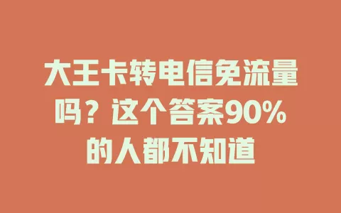 大王卡转电信免流量吗？这个答案90%的人都不知道