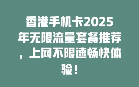 香港手机卡2025年无限流量套餐推荐，上网不限速畅快体验！