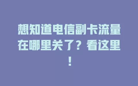 想知道电信副卡流量在哪里关了？看这里！