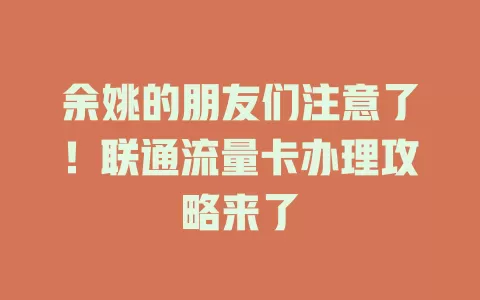 余姚的朋友们注意了！联通流量卡办理攻略来了