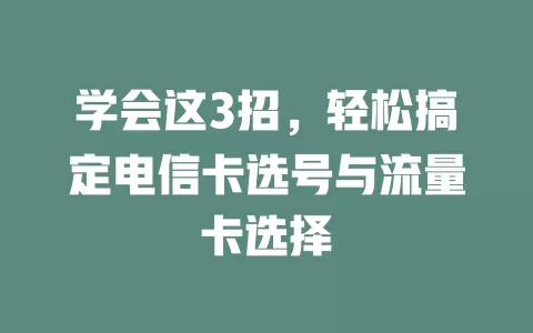学会这3招，轻松搞定电信卡选号与流量卡选择