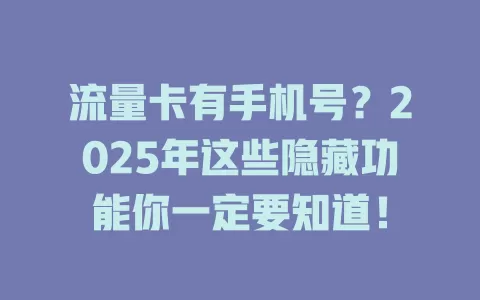 流量卡有手机号？2025年这些隐藏功能你一定要知道！