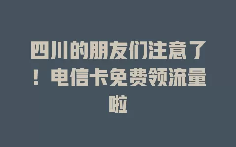四川的朋友们注意了！电信卡免费领流量啦