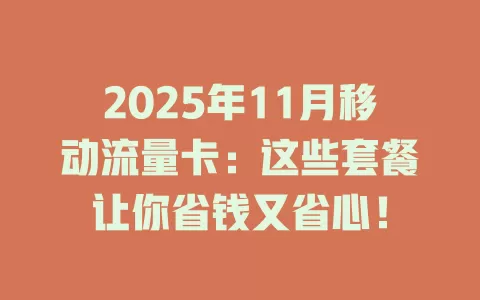 2025年11月移动流量卡：这些套餐让你省钱又省心！
