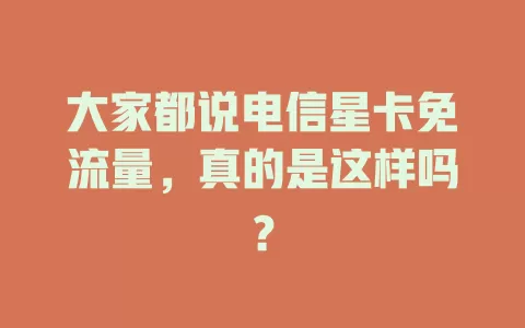 大家都说电信星卡免流量，真的是这样吗？
