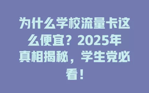为什么学校流量卡这么便宜？2025年真相揭秘，学生党必看！