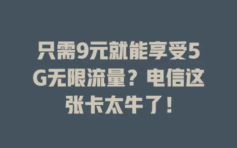 只需9元就能享受5G无限流量？电信这张卡太牛了！