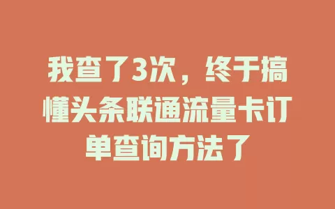 我查了3次，终于搞懂头条联通流量卡订单查询方法了