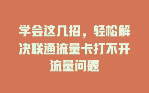 学会这几招，轻松解决联通流量卡打不开流量问题