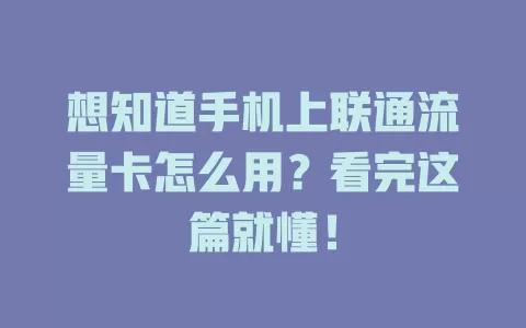 想知道手机上联通流量卡怎么用？看完这篇就懂！