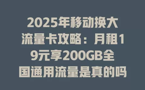 2025年移动换大流量卡攻略：月租19元享200GB全国通用流量是真的吗？