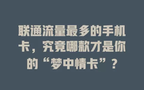 联通流量最多的手机卡，究竟哪款才是你的“梦中情卡”？