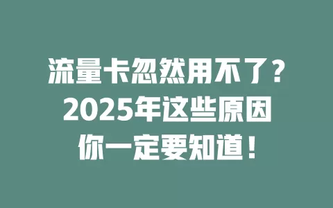 流量卡忽然用不了？2025年这些原因你一定要知道！