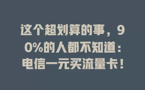 这个超划算的事，90%的人都不知道：电信一元买流量卡！