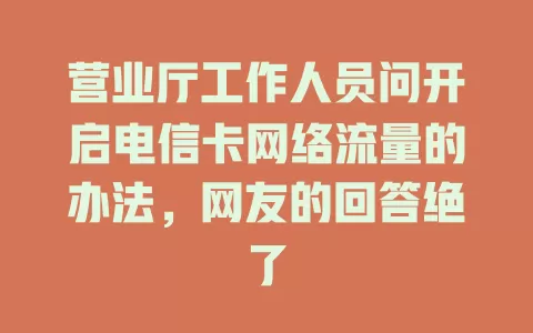 营业厅工作人员问开启电信卡网络流量的办法，网友的回答绝了
