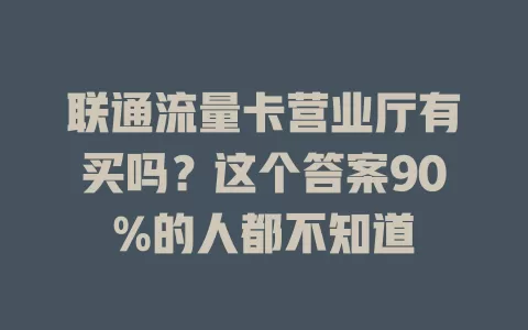联通流量卡营业厅有买吗？这个答案90%的人都不知道
