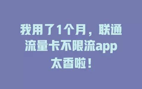 我用了1个月，联通流量卡不限流app太香啦！