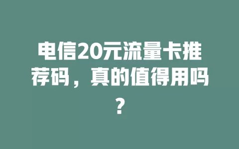 电信20元流量卡推荐码，真的值得用吗？
