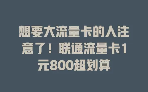想要大流量卡的人注意了！联通流量卡1元800超划算