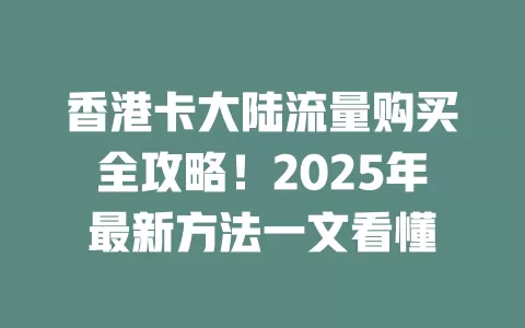 香港卡大陆流量购买全攻略！2025年最新方法一文看懂